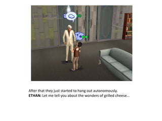 After that they just started to hang out autonomously.ETHAN: Let me tell you about the wonders of grilled cheese…