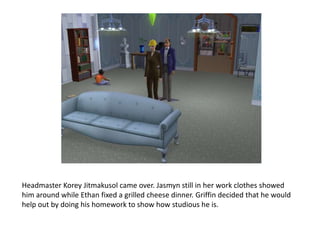 Headmaster KoreyJitmakusol came over. Jasmyn still in her work clothes showed him around while Ethan fixed a grilled cheese dinner. Griffin decided that he would help out by doing his homework to show how studious he is. 