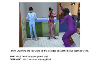 I think Charming and Fair were a bit too excited about the boys becoming teens.FAIR: Woo! Two handsome grandsons!CHARMING: Woo! No more whining kids!