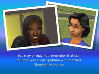 You may or may not remember that our founder was Lucus Spelman who married Marylena Hamilton