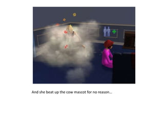 And she beat up the cow mascot for no reason…