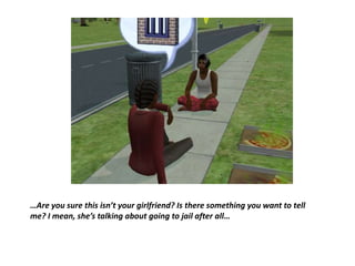 …Are you sure this isn’t your girlfriend? Is there something you want to tell me? I mean, she’s talking about going to jail after all…