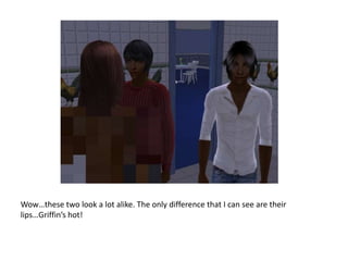 Wow…these two look a lot alike. The only difference that I can see are their lips…Griffin’s hot!