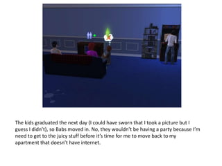 The kids graduated the next day (I could have sworn that I took a picture but I guess I didn’t), so Babs moved in. No, they wouldn’t be having a party because I’m need to get to the juicy stuff before it’s time for me to move back to my apartment that doesn’t have internet.