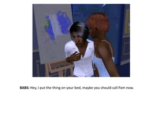 BABS: Hey, I put the thing on your bed, maybe you should call Pam now.