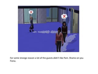 For some strange reason a lot of the guests didn’t like Pam. Shame on you Fiona.