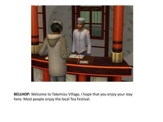 BELLHOP: Welcome to Takemizu Village, I hope that you enjoy your stay here. Most people enjoy the local Tea Festival. 