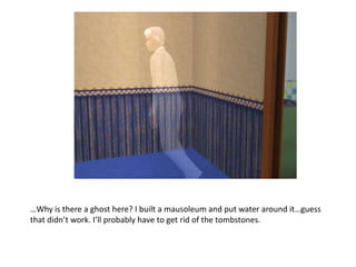 …Why is there a ghost here? I built a mausoleum and put water around it…guess that didn’t work. I’ll probably have to get rid of the tombstones.