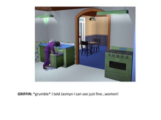 GRIFFIN: *grumble* I told Jasmyn I can see just fine…women!