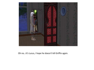 Oh no…it’s Lucus, I hope he doesn’t kill Griffin again.