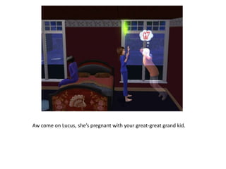 Aw come on Lucus, she’s pregnant with your great-great grand kid.