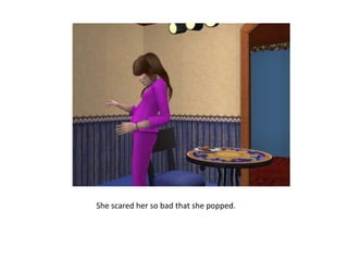 She scared her so bad that she popped.