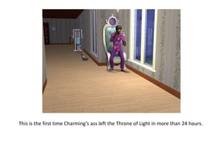 This is the first time Charming’s ass left the Throne of Light in more than 24 hours.