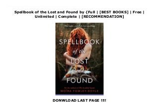 Spellbook of the Lost and Found by {Full | [BEST BOOKS] | Free |
Unlimited | Complete | [RECOMMENDATION]
DONWLOAD LAST PAGE !!!!
Download Spellbook of the Lost and Found PDF Free If you’re not careful, you can spend your whole life looking for what you’ve lost.One stormy summer in a small Irish town, things begin to disappear. It starts with trivial stuff—hair clips, house keys, socks—but soon it escalates to bigger things: a memory, a heart, a classmate.Olive can tell that her best friend, Rose, is different all of a sudden. Rose isn’t talking, and Olive starts to worry she’s losing her. Then diary pages written by someone named Laurel begin to appear all over town. And Olive meets three mysterious strangers: Ivy, Hazel, and her twin brother, Rowan, secretly squatting in an abandoned housing development. The trio are wild and alluring, but they seem lost too—and like Rose, they’re holding tightly to painful secrets.When a tattered handwritten spellbook falls into the lives of these six teenagers, it changes everything. The spellbook is full of charms to conjure back that which has been lost, and it lists a part for each of them to play in the calling. It might be their best chance to set everything back to rights, but only if they’re willing to pay the price.
 