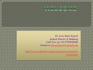 Ex Love Back Expert
Kelash Shastri Ji Maharaj
Call Now on +91-9799848845
Email on kelashshastri@gmail.com
http://www.exbacklovespell.com/spell-casting-for-
protection/
 
