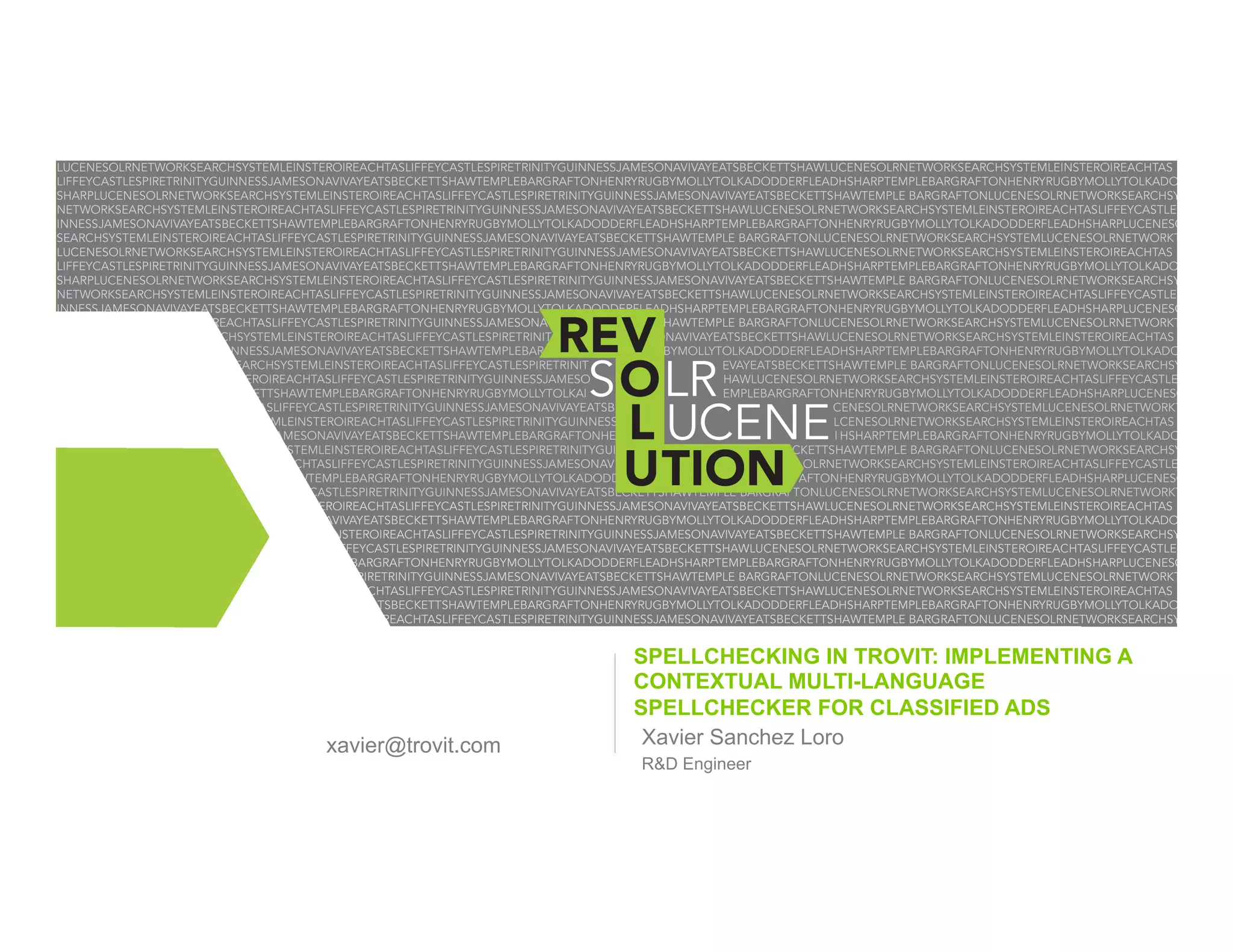 xavier@trovit.com

SPELLCHECKING IN TROVIT: IMPLEMENTING A
CONTEXTUAL MULTI-LANGUAGE
SPELLCHECKER FOR CLASSIFIED ADS
Xavier Sanchez Loro
R&D Engineer

 