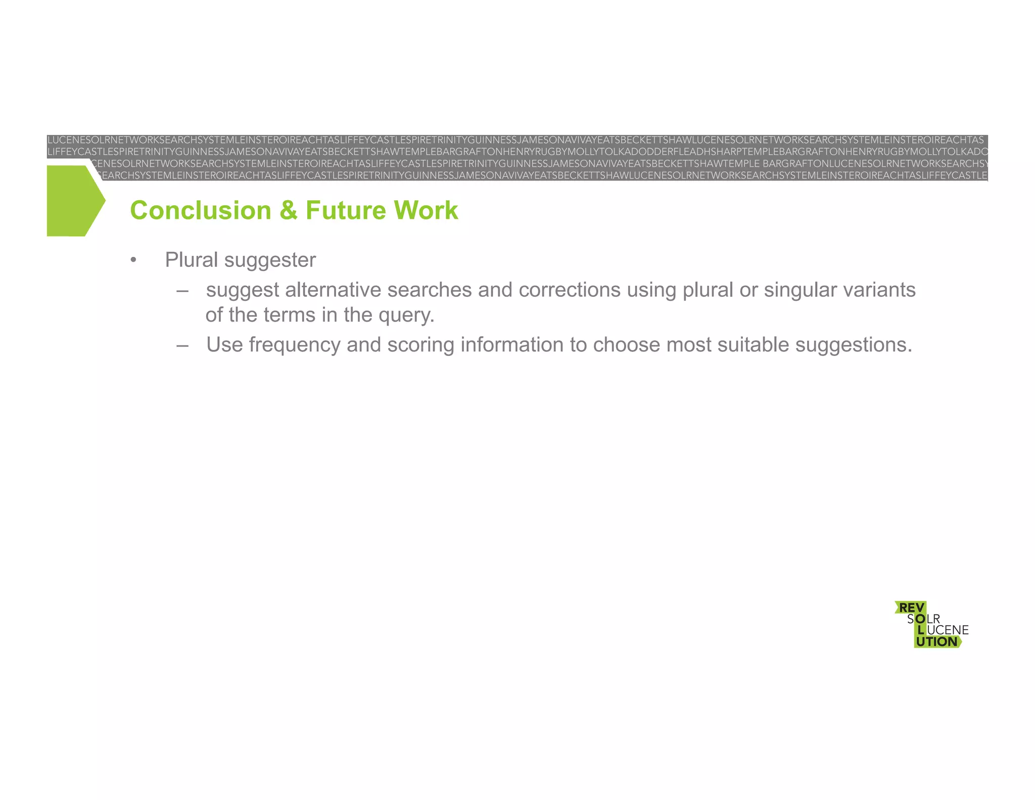Conclusion & Future Work
• 

Plural suggester
–  suggest alternative searches and corrections using plural or singular variants
of the terms in the query.
–  Use frequency and scoring information to choose most suitable suggestions.

 