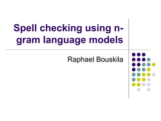 Spell checking using n-
gram language models
Raphael Bouskila
 