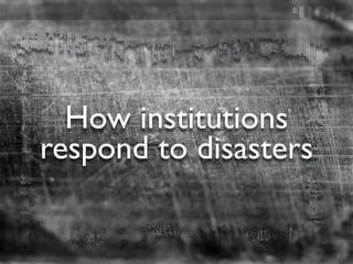 How institutions
respond to disasters
 