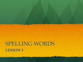 SPELLING WORDS
LESSON 3
 