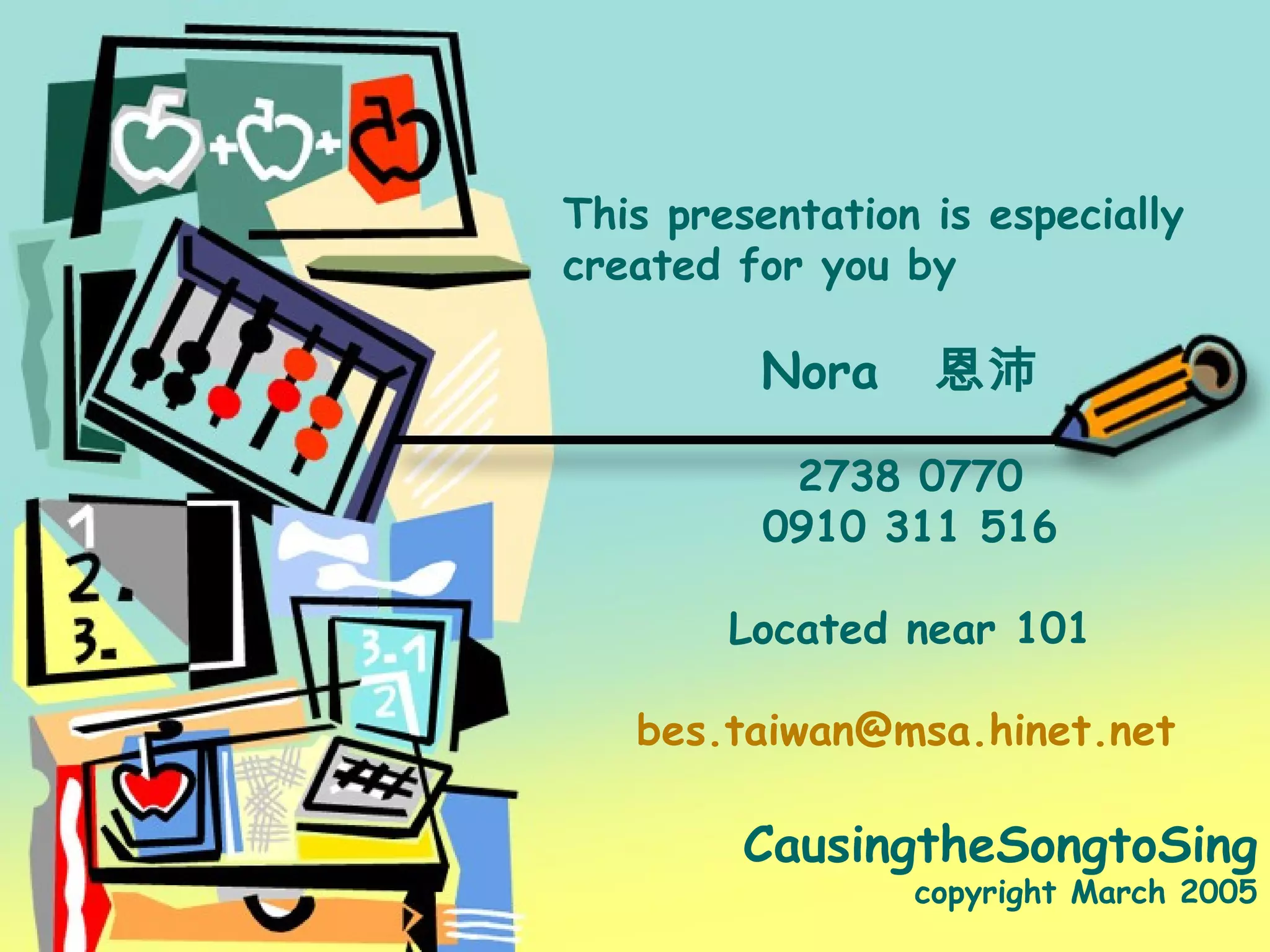 BEST info This presentation is especially created for you by Nora   恩沛   2738 0770 0910 311 516 Located near 101 [email_address] CausingtheSongtoSing copyright March 2005 