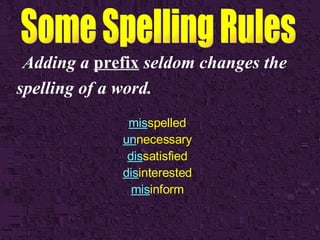 Adding a  prefix  seldom changes the spelling of a word.   mis spelled un necessary dis satisfied dis interested mis inform 