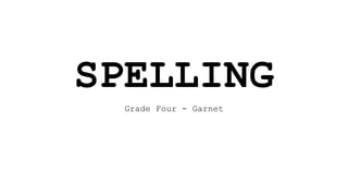 SPELLING
Grade Four - Garnet
 