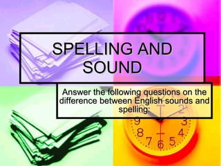 SPELLING AND SOUND Answer the following questions on the difference between English sounds and spelling: 