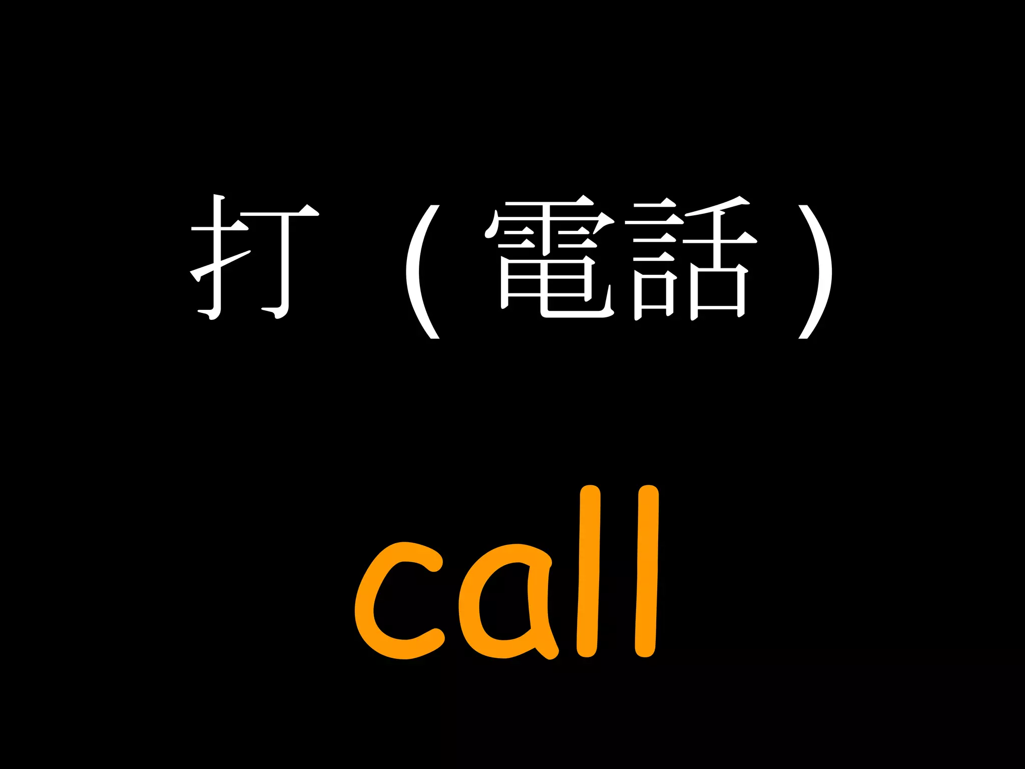 打  ( 電話 ) call 