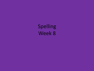 Spelling
Week 8
 