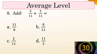Average Level
9. Add:
5
11
+
3
11
=
a.
11
8
b.
8
11
c.
2
11
d.
11
2
 