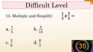 Difficult Level
13. Multiply and Simplify:
𝟏
𝟑
𝒙
𝟑
𝟓
=
a.
1
5
b.
2
15
c.
3
8
d.
8
3
 