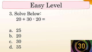 Easy Level
3. Solve Below:
20 + 30 - 20 =
a. 25
b. 20
c. 30
d. 35
 
