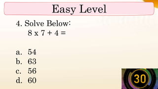 Easy Level
4. Solve Below:
8 x 7 + 4 =
a. 54
b. 63
c. 56
d. 60
 