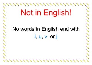 Not in English!
No words in English end with
i, u, v, or j
 