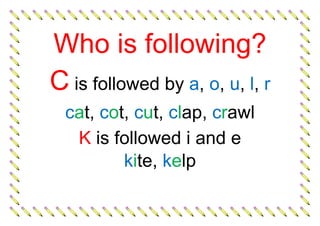Who is following?
C is followed by a, o, u, l, r
cat, cot, cut, clap, crawl
K is followed i and e
kite, kelp
 