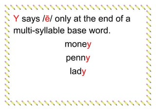 Y says /ē/ only at the end of a
multi-syllable base word.
money
penny
lady
 