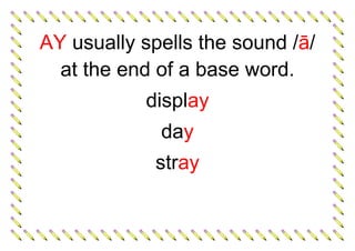 AY usually spells the sound /ā/
at the end of a base word.
display
day
stray
 