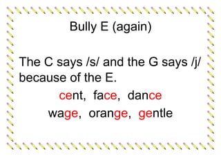 Bully E (again)
The C says /s/ and the G says /j/
because of the E.
cent, face, dance
wage, orange, gentle
 