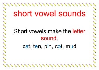 short vowel sounds
Short vowels make the letter
sound.
cat, ten, pin, cot, mud
 