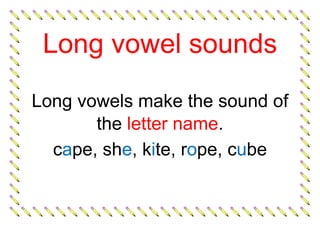 Long vowel sounds
Long vowels make the sound of
the letter name.
cape, she, kite, rope, cube
 