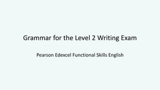 Grammar for the Level 2 Writing Exam
Pearson Edexcel Functional Skills English
 