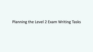 Planning the Level 2 Exam Writing Tasks
 