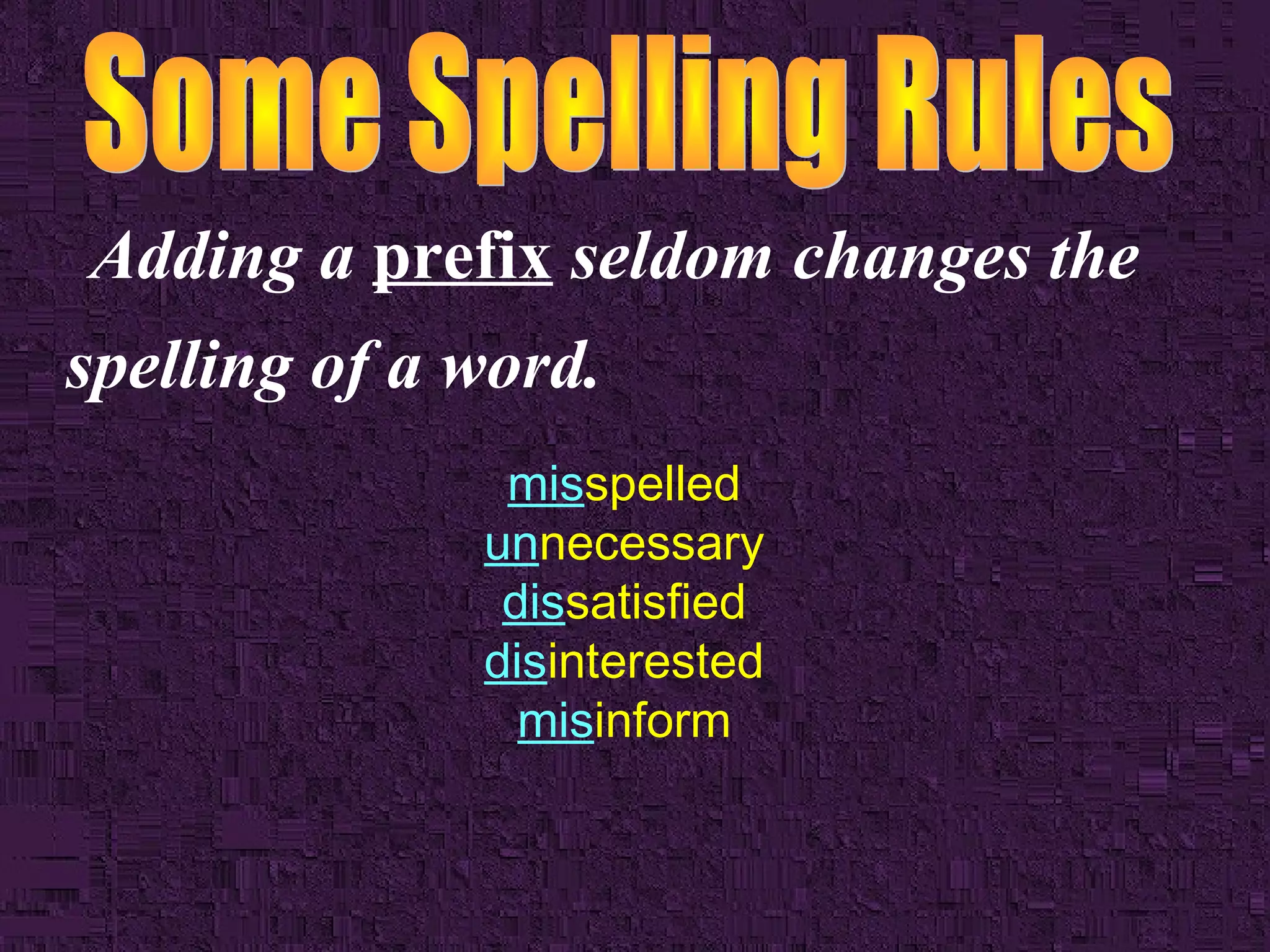 Adding a prefix seldom changes the
spelling of a word.
misspelled
unnecessary
dissatisfied
disinterested
misinform

 