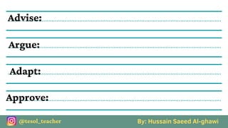 By: Hussain Saeed Al-ghawi
@tesol_teacher
Advise:
Argue:
Adapt:
Approve:
 