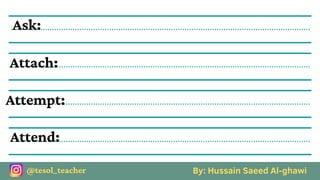 By: Hussain Saeed Al-ghawi
@tesol_teacher
Ask:
Attach:
Attempt:
Attend:
 