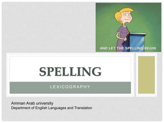 L E X I C O G R A P H Y
SPELLING
Amman Arab university
Department of English Languages and Translation
 