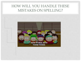 HOW WILL YOU HANDLE THESE
MISTAKES ON SPELLING?
 