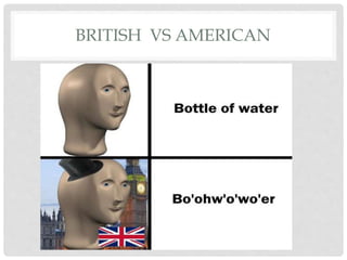 BRITISH VS AMERICAN
 