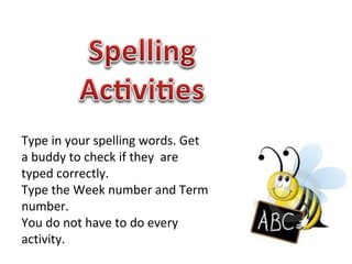 Type in your spelling words. Get a buddy to check if they  are typed correctly. Type the Week number and Term number. You do not have to do every activity. 